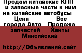 Продам китайские КПП,  и запасные части к ним на китайские автобусы. › Цена ­ 200 000 - Все города Авто » Продажа запчастей   . Ханты-Мансийский